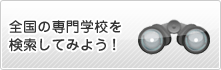 全国の専門学校を 検索してみよう！